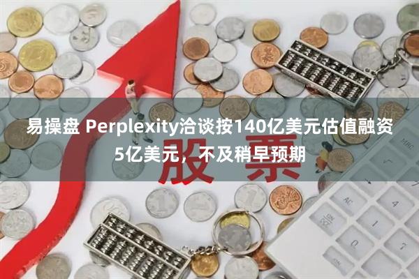 易操盘 Perplexity洽谈按140亿美元估值融资5亿美元，不及稍早预期