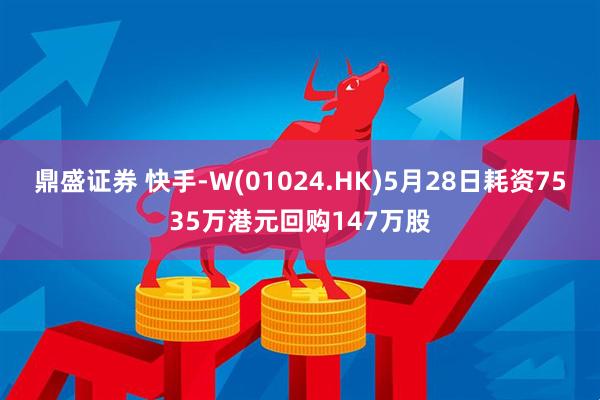 鼎盛证券 快手-W(01024.HK)5月28日耗资7535万港元回购147万股