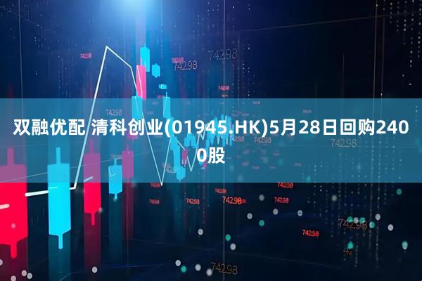 双融优配 清科创业(01945.HK)5月28日回购2400股