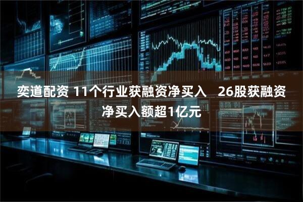 奕道配资 11个行业获融资净买入   26股获融资净买入额超1亿元